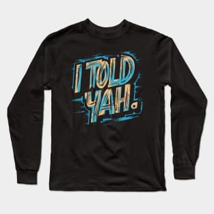 I told yah Long Sleeve T-Shirt